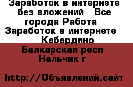 Заработок в интернете без вложений - Все города Работа » Заработок в интернете   . Кабардино-Балкарская респ.,Нальчик г.